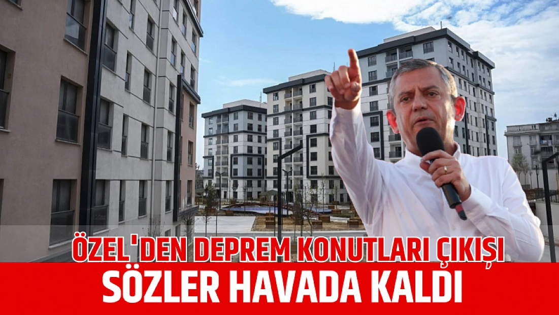 Özel'den Deprem Konutları Çıkışı: Sözler Havada Kaldı