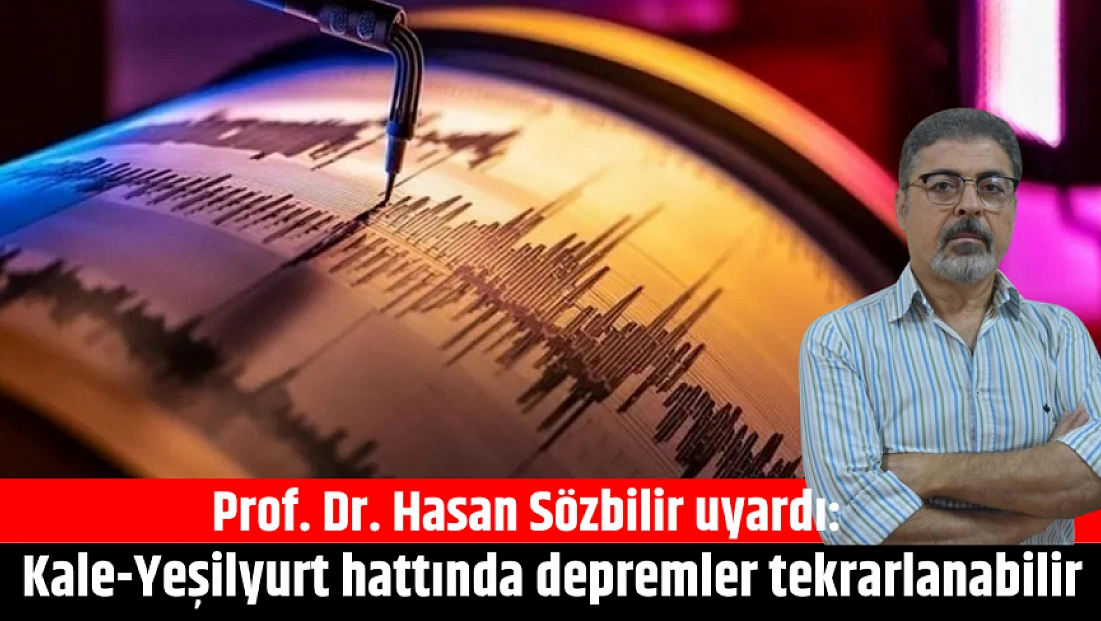 Prof. Dr. Hasan Sözbilir uyardı: Kale-Yeşilyurt hattında depremler tekrarlanabilir