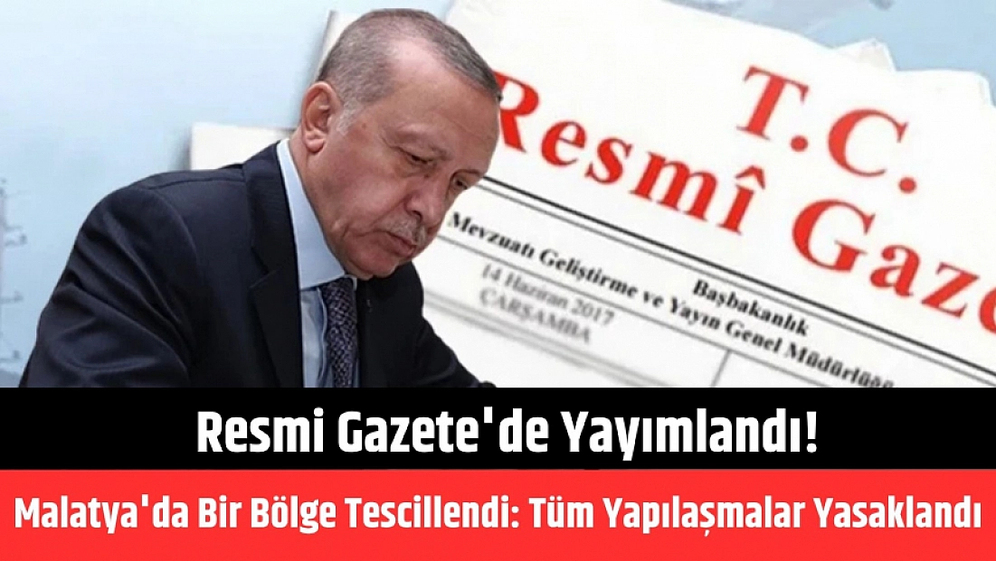 Resmi Gazete'de yayımlandı! Malatya'da bir bölge tescillendi: Tüm yapılaşmalar yasaklandı...
