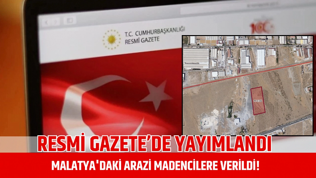 Resmi Gazete’de yayımlandı: Malatya'daki arazi madencilere verildi!