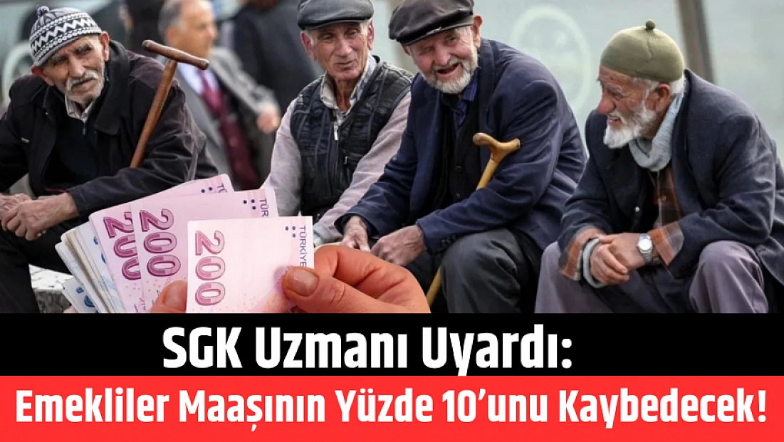 SGK Uzmanı Uyardı: Emekliler Maaşının Yüzde 10’unu Kaybedecek!
