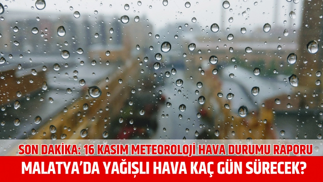 Son dakika: 16 Kasım Meteoroloji hava durumu raporu: Malatya'da yağışlı hava kaç gün sürecek?