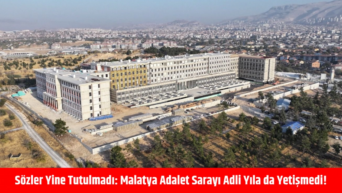 Sözler yine tutulmadı: Malatya Adalet Sarayı adli yıla da yetişmedi!