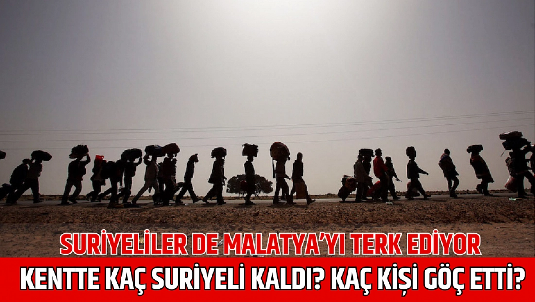 Suriyeliler de Malatya’yı terk ediyor: Kentte kaç Suriyeli kaldı? Kaç kişi göç etti?