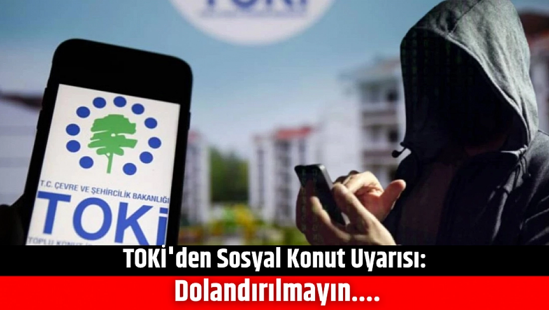 TOKİ'den Sosyal konut uyarısı: Dolandırılmayın....