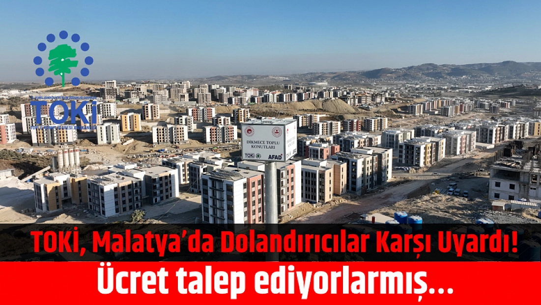 TOKİ, Malatya’da Dolandırıcılar Karşı Uyardı! Ücret talep ediyorlarmış…