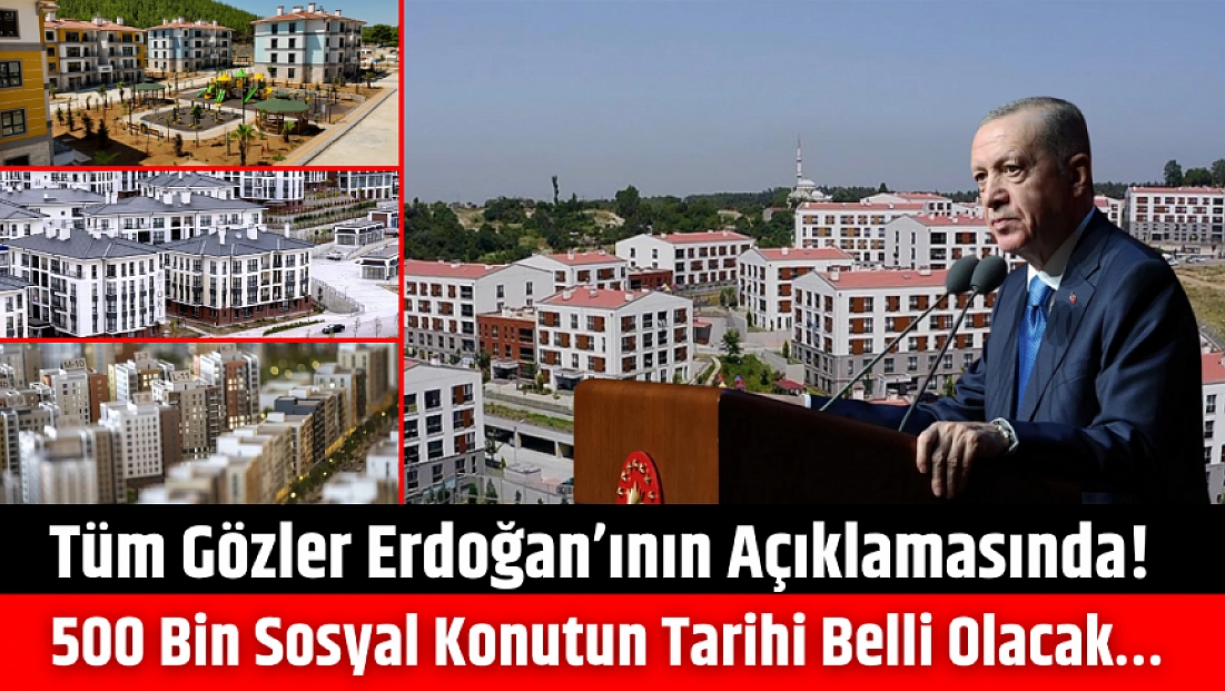 Tüm Gözler Erdoğan’ının Açıklamasında! 500 Bin Sosyal Konutun Tarihi Belli Olacak…