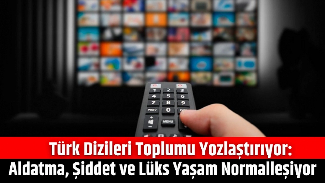 Türk Dizileri Toplumu Yozlaştırıyor: Aldatma, Şiddet ve Lüks Yaşam Normalleşiyor