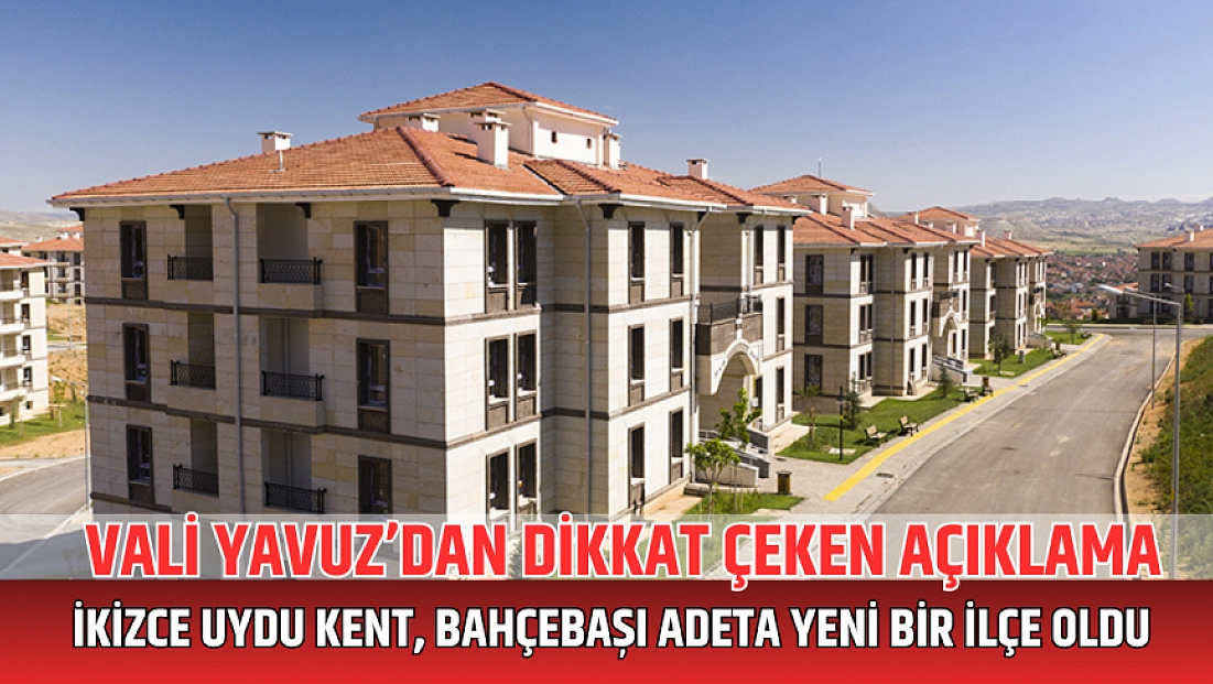 Vali Yavuz’dan dikkat çeken açıklama: İkizce uydu kent, Bahçebaşı adeta yeni bir ilçe oldu