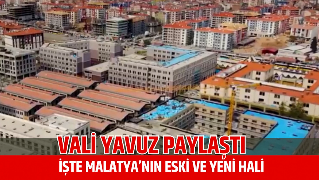 Vali Yavuz paylaştı: İşte Malatya’nın eski ve yeni hali