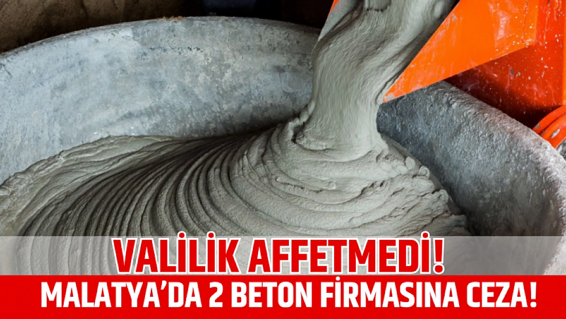 Valilik affetmedi! Malatya’da 2 beton firmasına ceza!