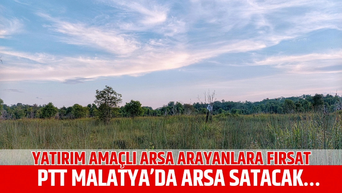 Yatırım amaçlı arsa arayanlara fırsat: PTT Malatya’da arsa satacak…