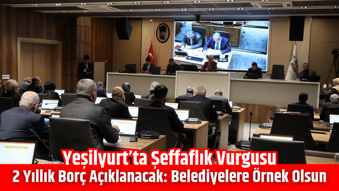 Yeşilyurt’ta Şeffaflık Vurgusu: 2 Yıllık Borç Açıklanacak: Belediyelere Örnek Olsun