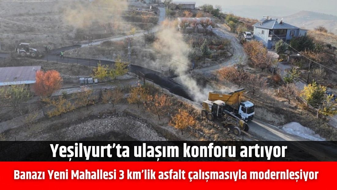 Yeşilyurt’ta ulaşım konforu artıyor: Banazı Yeni Mahallesi 3 kilometrelik asfalt çalışmasıyla modernleşiyor