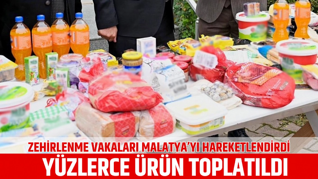 Zehirlenme vakaları Malatya’yı hareketlendirdi: Yüzlerce ürün toplatıldı