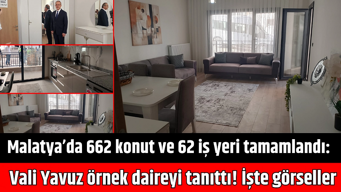 Malatya'da 662 konut ve 62 iş yeri tamamlandı: Vali Yavuz örnek daireyi tanıttı! İşte görseller...