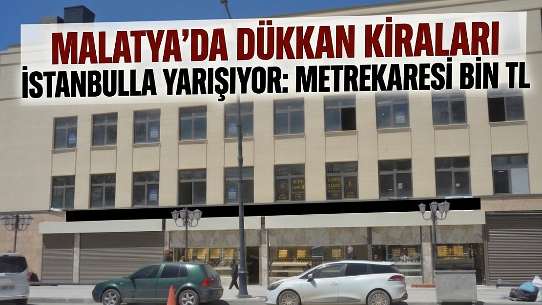 Malatya'da Dükkan Kiraları İstanbul'la Yarışıyor: Metrekaresi Bin TL