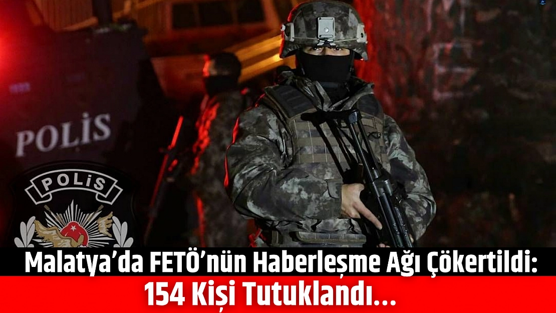 Malatya'da FETÖ'nün haberleşme ağı çökertildi: 154 kişi tutuklandı…