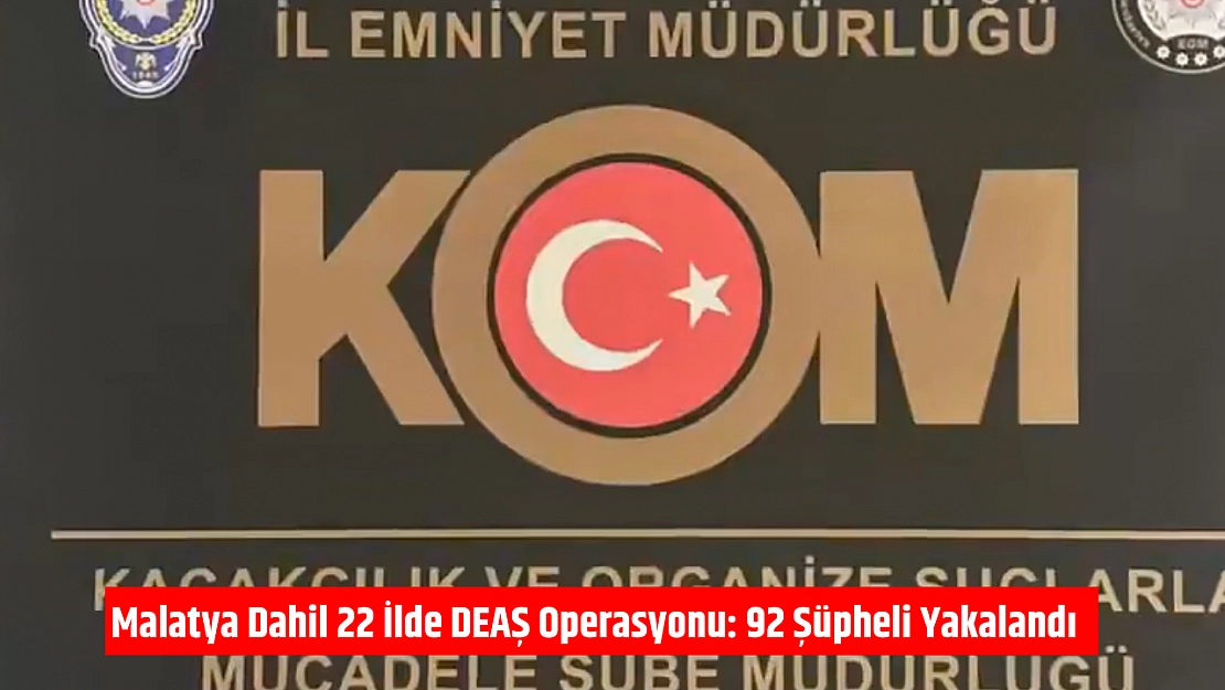 Malatya dahil 22 ilde DEAŞ operasyonu: 92 şüpheli yakalandı