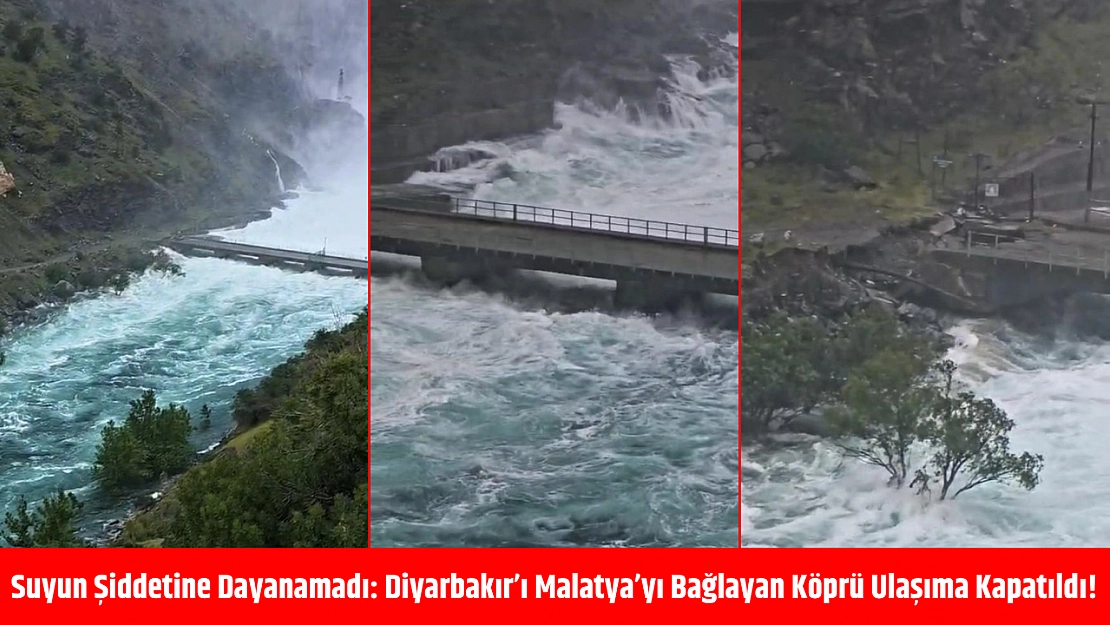 Suyun şiddetine dayanamadı: Diyarbakır'ı Malatya'yı bağlayan köprü ulaşıma kapatıldı!