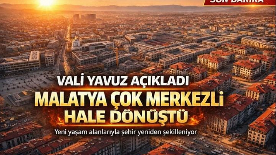 Vali Yavuz Açıkladı: Malatya Çok Merkezli Hale Dönüştü