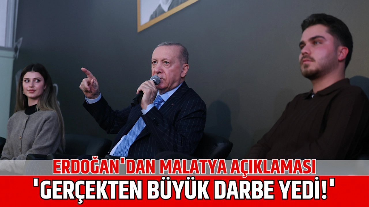 Erdoğan'dan Malatya açıklaması: 'Gerçekten büyük darbe yedi!'