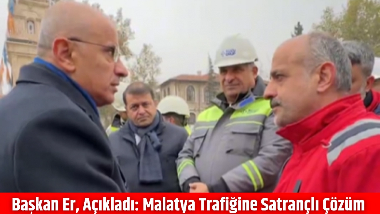Başkan Er, Açıkladı: Malatya Trafiğine Satrançlı Çözüm