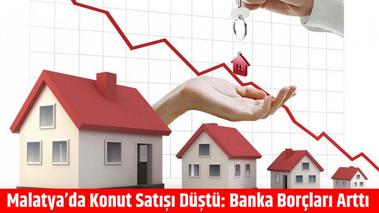 Malatya'da Konut Satışı Düştü: Banka Borçları Arttı