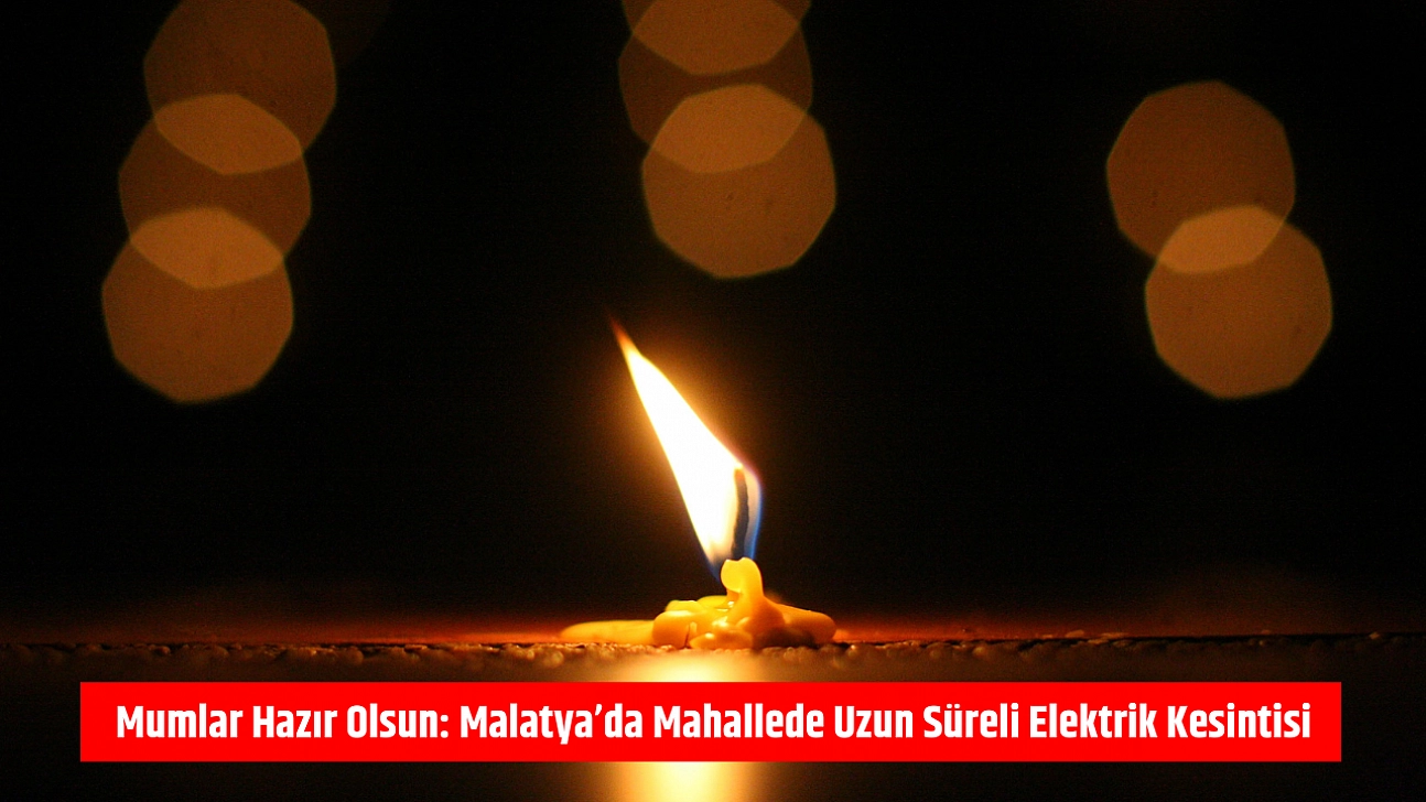 Mumlar hazır olsun: Malatya'da mahallede uzun süreli elektrik kesintisi