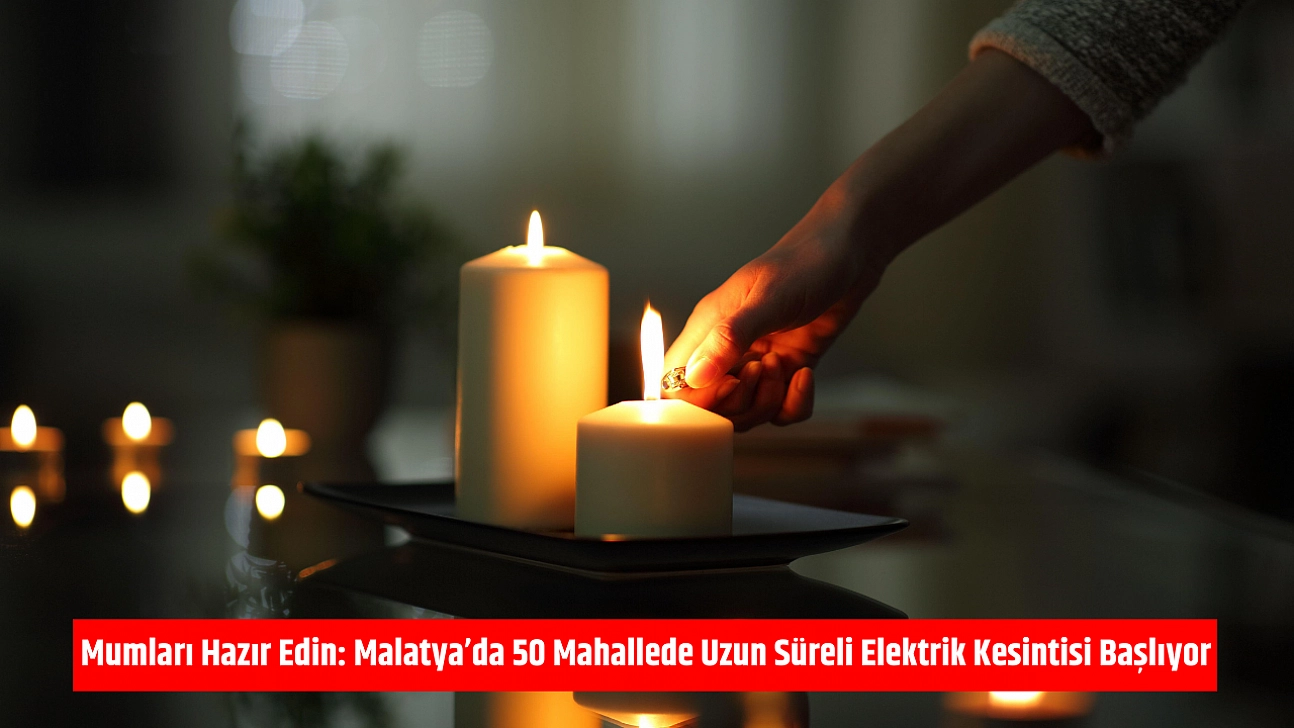 Mumları Hazır Edin: Malatya'da 50 Mahallede Uzun Süreli Elektrik Kesintisi Başlıyor