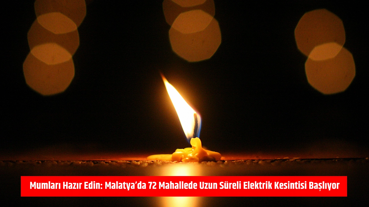 Mumları Hazır Edin: Malatya'da 72 Mahallede Uzun Süreli Elektrik Kesintisi Başlıyor