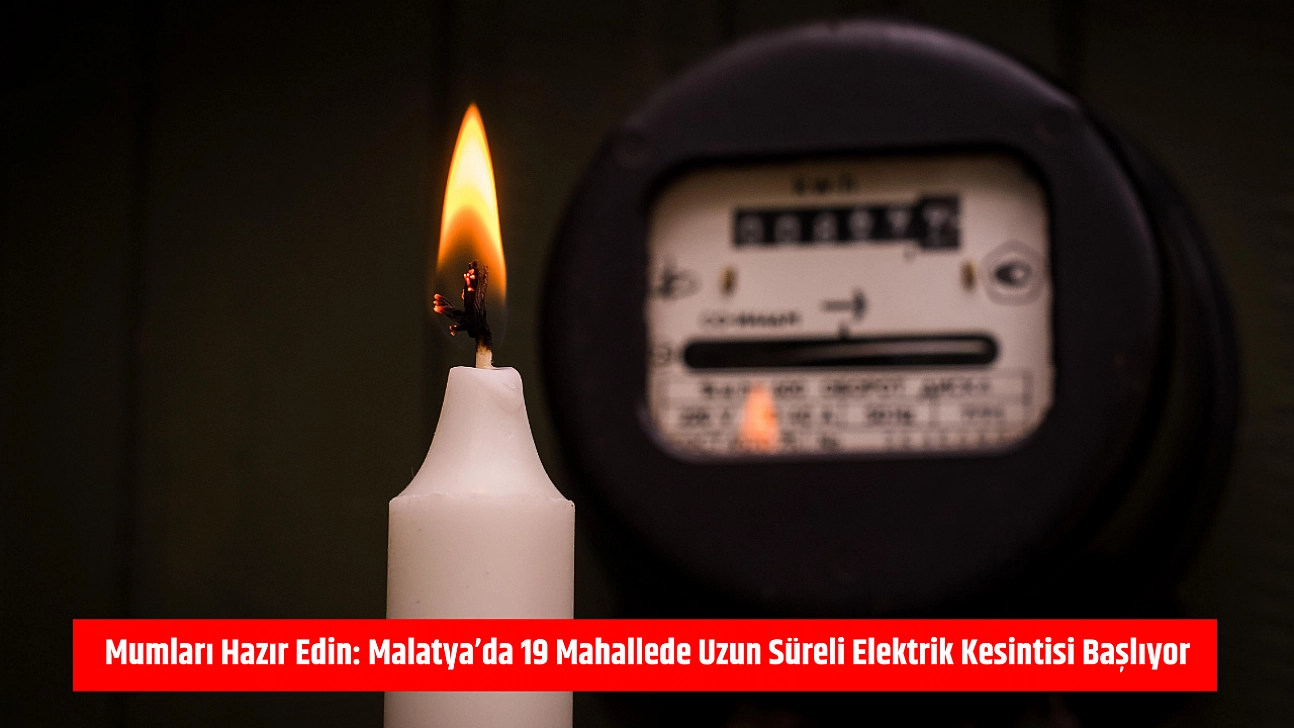 Mumları hazır edin: Malatya'da 19 mahallede uzun süreli elektrik kesintisi başlıyor