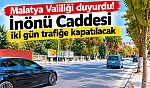 Malatya Valiliği duyurdu! İnönü Caddesi iki gün trafiğe kapatılacak