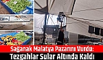 Sağanak Malatya pazarını vurdu: Tezgahlar sular altında kaldı