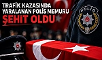 Trafik kazasında yaralanan polis memuru şehit oldu