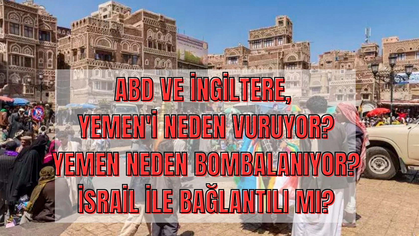 ABD ve İngiltere Yemen'i neden vuruyor? Yemen neden bombalanıyor? İsrail ile bağlantılı mı?