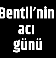 Bentli'nin acı günü