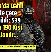 Malatya'da Dahil 59 İlde Çete Çökertildi: 539 Kişiden 190 Kişi Tutuklandı…