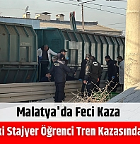 Malatya'da feci kaza: 17 yaşındaki stajyer öğrenci tren kazasında can verdi