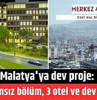 Malatya'ya dev proje: 735 bağımsız bölüm, 3 otel ve dev otopark!