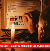 Mumlar hazır olsun: Malatya'da mahallede uzun süreli elektrik kesintisi