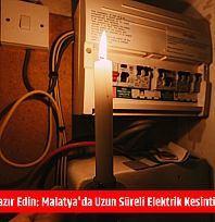 Mumları Hazır Edin: Malatya'da Uzun Süreli Elektrik Kesintisi Başlıyor