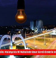Mumları Hazır Edin: Malatya'da 91 Mahallede Uzun Süreli Elektrik Kesintisi Başlıyor