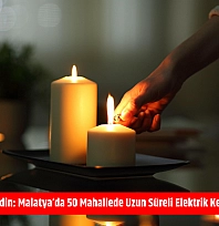 Mumları Hazır Edin: Malatya'da 50 Mahallede Uzun Süreli Elektrik Kesintisi Başlıyor