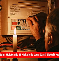 Mumları hazır edin: Malatya'da 35 mahallede uzun süreli elektrik kesintisi başlıyor