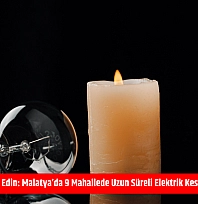 Mumları hazır edin: Malatya'da 9 mahallede uzun süreli elektrik kesintisi başlıyor