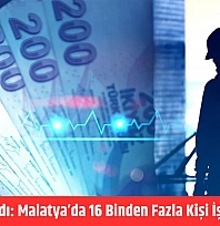Rapor açıklandı: Malatya'da 16 binden fazla kişi iş sahibi oldu