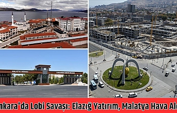 Ankara'da lobi savaşı: Elazığ yatırım, Malatya hava aldı