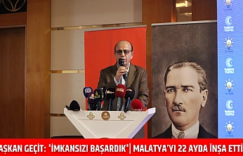 Başkan Geçit: 'İmkansızı başardık'| Malatya'yı 22 ayda İnşa ettik..