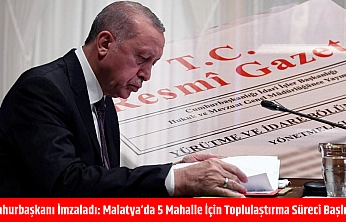 Cumhurbaşkanı imzaladı: Malatya'da 5 mahalle için toplulaştırma süreci başlıyor